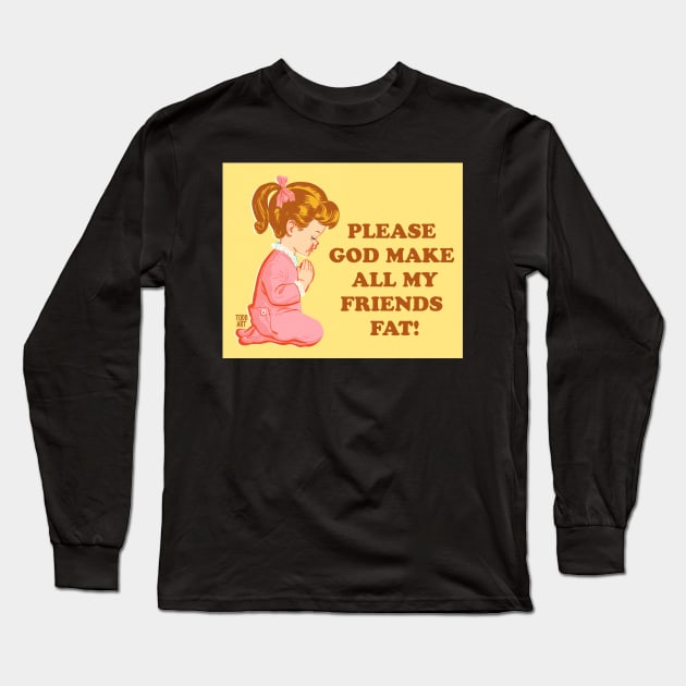 MAKE MY FRIENDS FAT Long Sleeve T-Shirt by toddgoldmanart